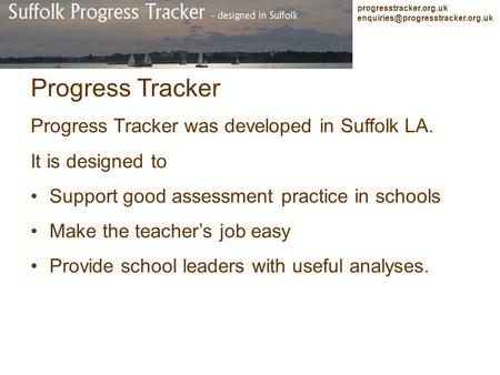 Progresstracker.org.uk Progress Tracker Progress Tracker was developed in Suffolk LA. It is designed to Support good assessment.