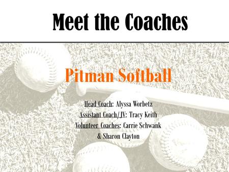 Meet the Coaches Pitman Softball Head Coach: Alyssa Worbetz Assistant Coach/JV: Tracy Keith Volunteer Coaches: Carrie Schwank & Sharon Clayton.