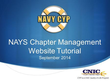 NAYS Chapter Management Website Tutorial September 2014 CYP is a CNIC Quality of Life Program.