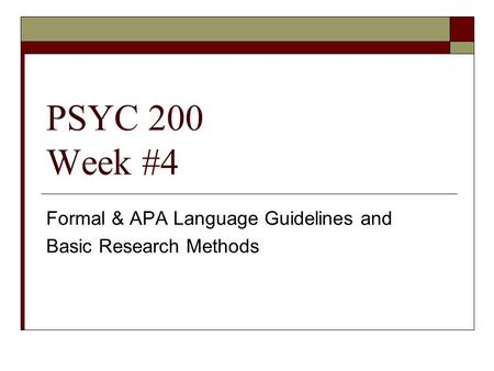 PSYC 200 Week #4 Formal & APA Language Guidelines and Basic Research Methods.