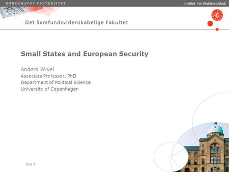 Dias 1 Institut for Statskundskab Small States and European Security Anders Wivel Associate Professor, PhD Department of Political Science University of.