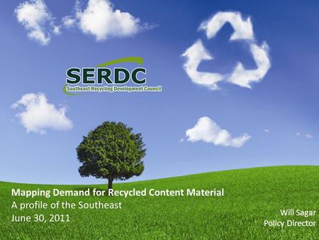 Mapping Demand for Recycled Content Material A profile of the Southeast June 30, 2011 Will Sagar Policy Director.