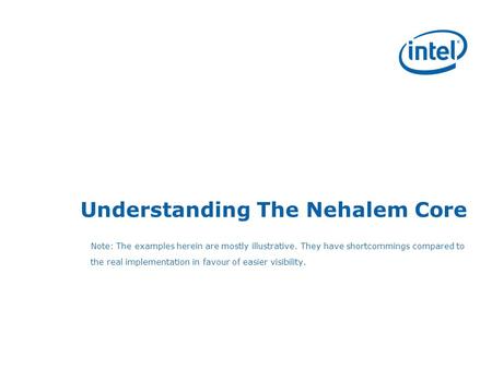 Understanding The Nehalem Core Note: The examples herein are mostly illustrative. They have shortcommings compared to the real implementation in favour.