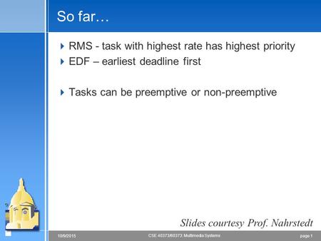 Page 110/9/2015 CSE 40373/60373: Multimedia Systems So far…  RMS - task with highest rate has highest priority  EDF – earliest deadline first  Tasks.