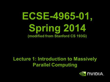 ECSE-4965-01, Spring 2014 (modified from Stanford CS 193G) Lecture 1: Introduction to Massively Parallel Computing.