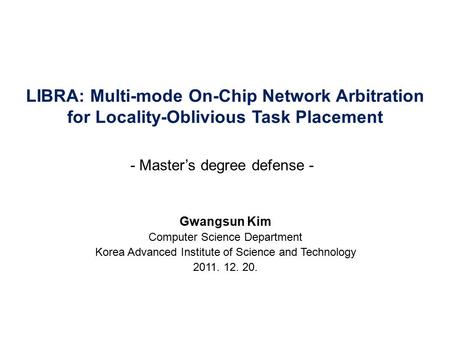 LIBRA: Multi-mode On-Chip Network Arbitration for Locality-Oblivious Task Placement Gwangsun Kim Computer Science Department Korea Advanced Institute of.