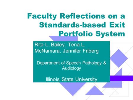 Faculty Reflections on a Standards-based Exit Portfolio System Rita L. Bailey, Tena L. McNamara, Jennifer Friberg Department of Speech Pathology & Audiology.