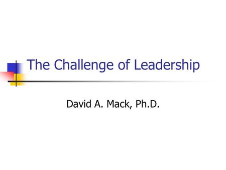 The Challenge of Leadership David A. Mack, Ph.D..