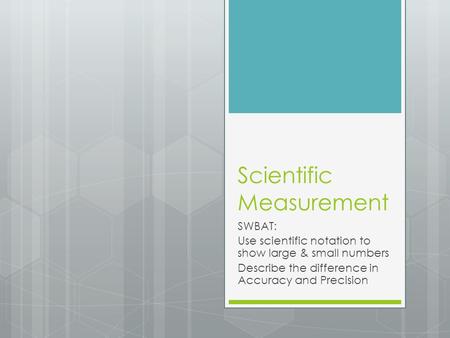 Scientific Measurement SWBAT: Use scientific notation to show large & small numbers Describe the difference in Accuracy and Precision.