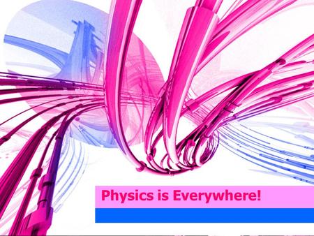 Physics is Everywhere!. So, where do we see it, use it, experience it? -How about your personal experiences??? a)At work b)Sports c)In school d)At play/recreation.