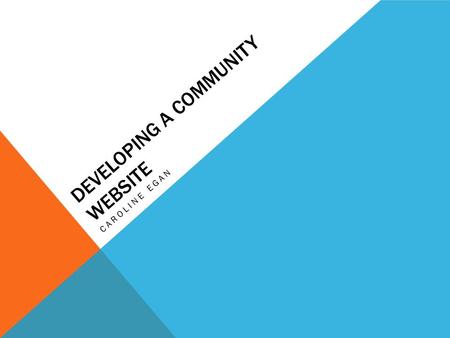 DEVELOPING A COMMUNITY WEBSITE CAROLINE EGAN. KEY ISSUES -Design Brief -Working with the Designer (Files stored online – Basecamp) -Developing Content.