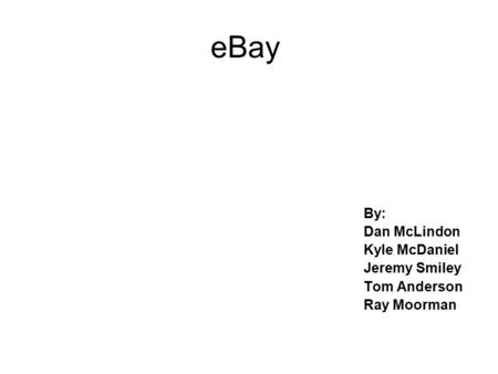 EBay By: Dan McLindon Kyle McDaniel Jeremy Smiley Tom Anderson Ray Moorman.