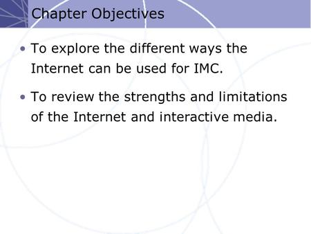 Chapter Objectives To explore the different ways the Internet can be used for IMC. To review the strengths and limitations of the Internet and interactive.