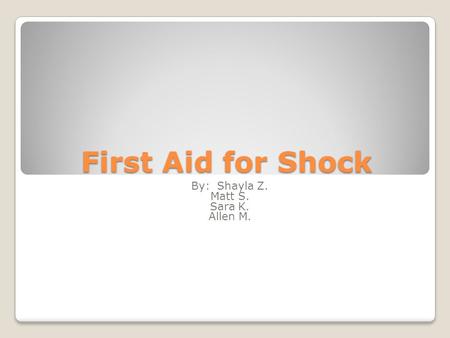 First Aid for Shock By: Shayla Z. Matt S. Sara K. Allen M.