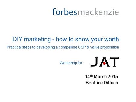 14 th March 2015 Beatrice Dittrich DIY marketing - how to show your worth Practical steps to developing a compelling USP & value proposition Workshop for: