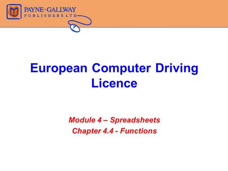 European Computer Driving Licence Module 4 – Spreadsheets Chapter 4.4 - Functions.