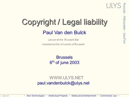 Copyright / Legal liability Paul Van den Bulck  Brussels 6 th of june 2003 Law of : New Technologies Intellectual.