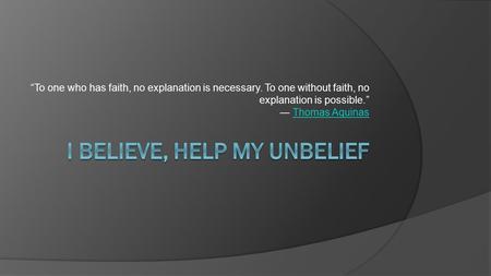 “To one who has faith, no explanation is necessary. To one without faith, no explanation is possible.” ― Thomas AquinasThomas Aquinas.