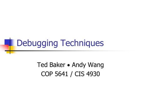 Debugging Techniques Ted Baker  Andy Wang COP 5641 / CIS 4930.