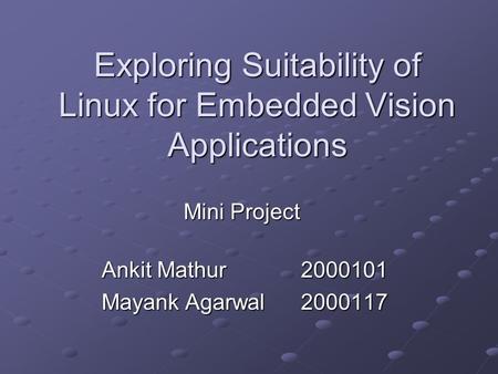 Exploring Suitability of Linux for Embedded Vision Applications Ankit Mathur2000101 Mayank Agarwal2000117 Mini Project.