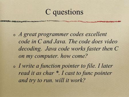 C questions A great programmer codes excellent code in C and Java. The code does video decoding. Java code works faster then C on my computer. how come?