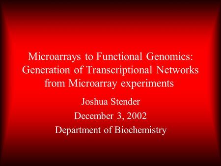 Microarrays to Functional Genomics: Generation of Transcriptional Networks from Microarray experiments Joshua Stender December 3, 2002 Department of Biochemistry.