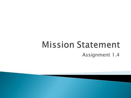 Assignment 1.4.  Students will: ◦ Learn what a mission statement is ◦ See good and bad examples of mission statements ◦ Write their own mission statement.