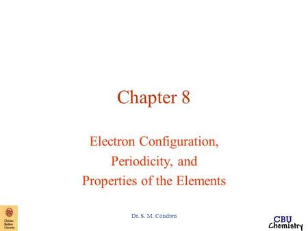 Dr. S. M. Condren Chapter 8 Electron Configuration, Periodicity, and Properties of the Elements.