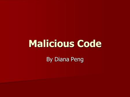 Malicious Code By Diana Peng. What is Malicious Code? Unanticipated or undesired effects in programs/program parts, caused by an agent with damaging intentions.