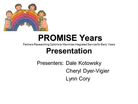 PROMISE Years PROMISE Years Partners Researching Options to Maximize Integrated Service for Early Years Presentation Presenters: Dale Kotowsky Cheryl Dyer-Vigier.