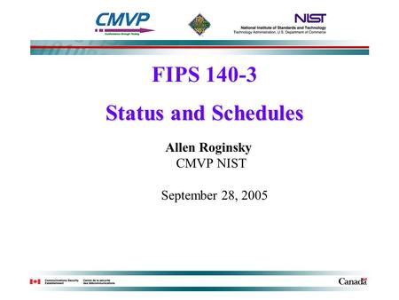 FIPS 140-3 Status and Schedules Allen Roginsky CMVP NIST September 28, 2005.