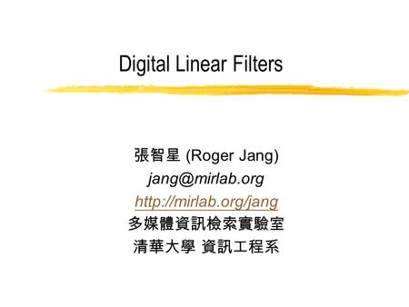 Digital Linear Filters 張智星 (Roger Jang)  多媒體資訊檢索實驗室 清華大學 資訊工程系.