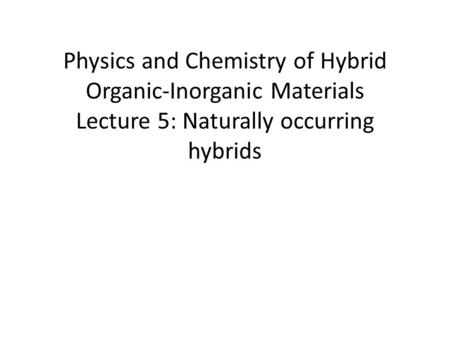 Physics and Chemistry of Hybrid Organic-Inorganic Materials Lecture 5: Naturally occurring hybrids.