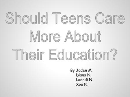 By Jaden M. Diana N. Loendi N. Xoe N.. STEP ONE DEFINE THE BASIC ISSUE Should teenagers care more about their education? STEP TWO BUILDING YOUR CASE FOR.