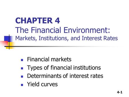 4-1 CHAPTER 4 The Financial Environment: Markets, Institutions, and Interest Rates Financial markets Types of financial institutions Determinants of interest.