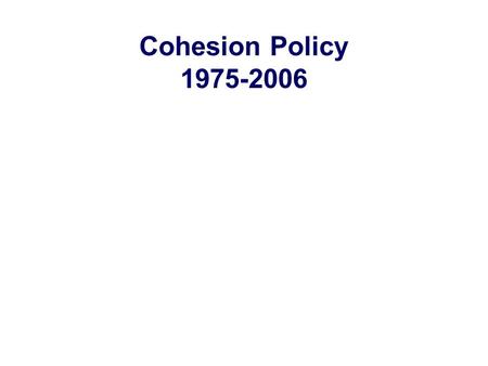 Cohesion Policy 1975-2006. What Cohesion in the EU? Economic and Social Cohesion: a main Community goal EU Funds (ERDF, ESF, FEOGA-0, Cohesion…) 1/3 of.