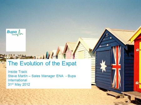 The Evolution of the Expat Inside Track Steve Martin – Sales Manager ENA - Bupa International 31 st May 2012.