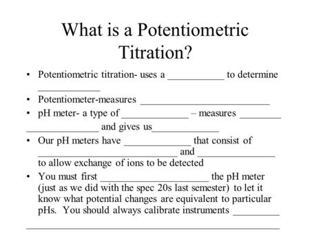 What is a Potentiometric Titration? Potentiometric titration- uses a ___________ to determine ____________ Potentiometer-measures _________________________.