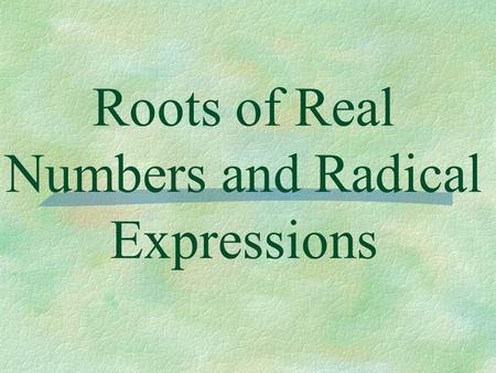 Roots of Real Numbers and Radical Expressions. Definition of n th Root ** For a square root the value of n is 2. For any real numbers a and b and any.