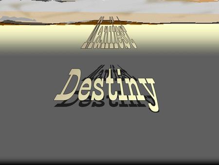 “Manifest Destiny”  First coined by newspaper editor, John O’Sullivan in 1845.  .... the right of our manifest destiny to over spread and to possess.