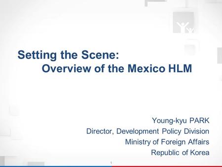 1 Setting the Scene: Overview of the Mexico HLM Setting the Scene: Overview of the Mexico HLM Young-kyu PARK Director, Development Policy Division Ministry.