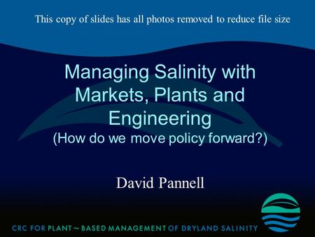 Managing Salinity with Markets, Plants and Engineering (How do we move policy forward?) David Pannell This copy of slides has all photos removed to reduce.