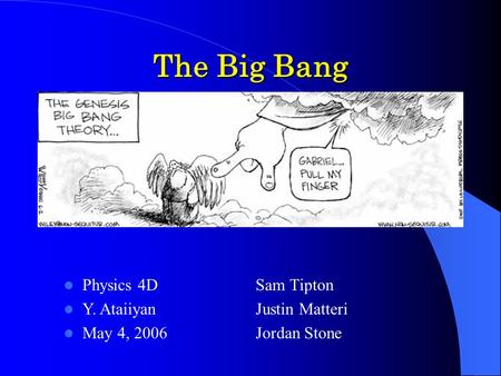 The Big Bang Sam Tipton Justin Matteri Jordan Stone Physics 4D Y. Ataiiyan May 4, 2006.