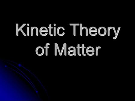 Kinetic Theory of Matter All matter is made of atoms which are constantly moving As energy is added, the atoms move faster Keep adding energy and the.