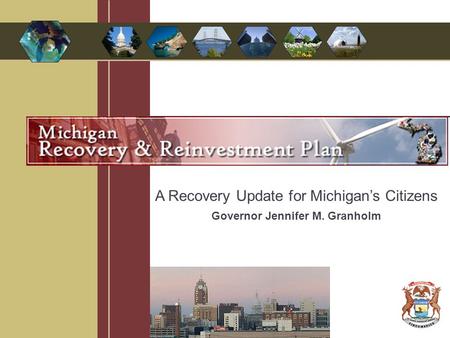 A Recovery Update for Michigan’s Citizens Governor Jennifer M. Granholm.