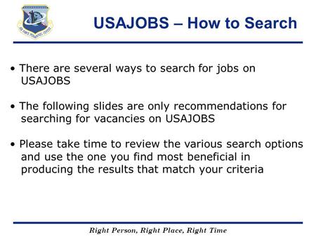 Right Person, Right Place, Right Time USAJOBS – How to Search There are several ways to search for jobs on USAJOBS The following slides are only recommendations.