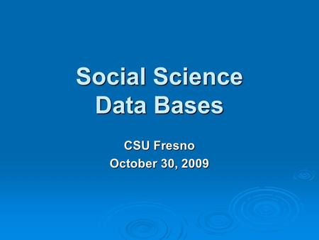 Social Science Data Bases CSU Fresno October 30, 2009.