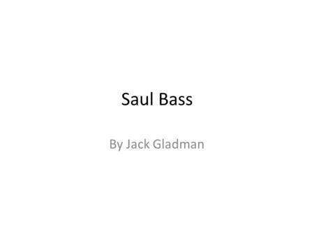 Saul Bass By Jack Gladman. Fact file Born – May 8 th 1920 in New York city. Died - April 25 th 1996 Los Angeles Married to – Elaine Bass 1961 to 1996.