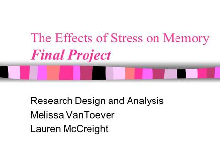 The Effects of Stress on Memory Final Project Research Design and Analysis Melissa VanToever Lauren McCreight.