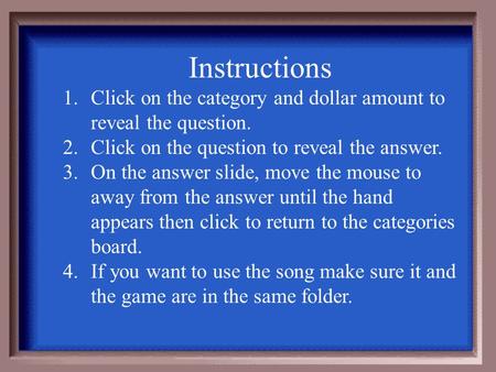 Instructions 1.Click on the category and dollar amount to reveal the question. 2.Click on the question to reveal the answer. 3.On the answer slide, move.